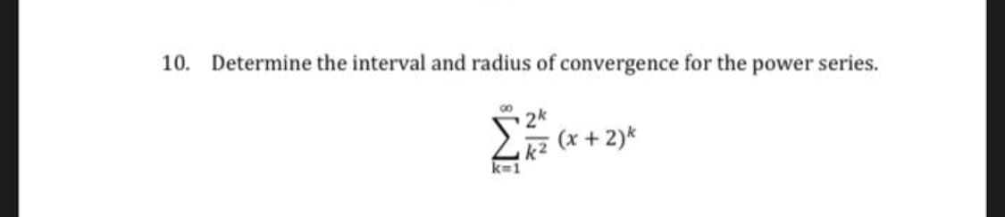 10. Determine the interval and radius of convergence for the power series.
2*
(x + 2)*
k2
k=1
