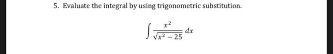 5. Evaluate the integral by using trigonometric substitution.
dx
- 25
