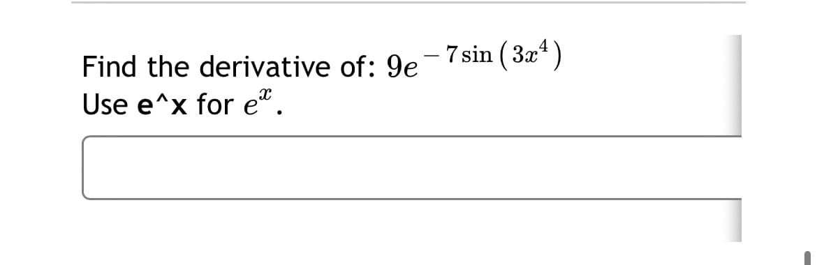 Find the derivative of: 9e 7 sin ( 3x“)
Use e^x for e".

