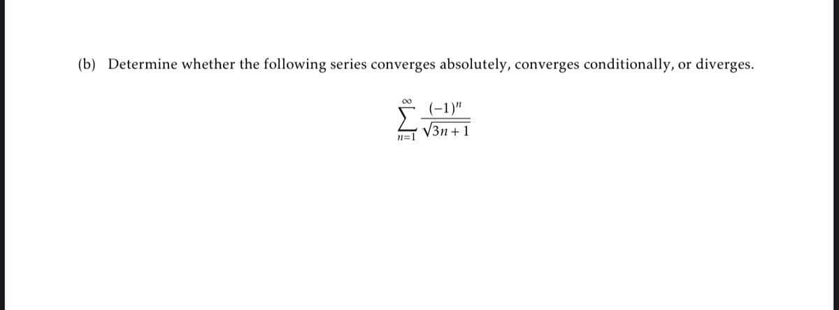 (b) Determine whether the following series converges absolutely, converges conditionally, or diverges.
00
(-1)"
V3n+1
n=1
