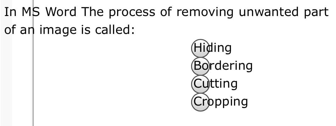 In MS Word The process of removing unwanted part
of an image is called:
(Hiding
Bordering
Cutting
Cropping
