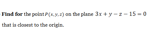 Find for the point P (x,y, z) on the plane 3x + y – z – 15 = 0
that is closest to the origin.
