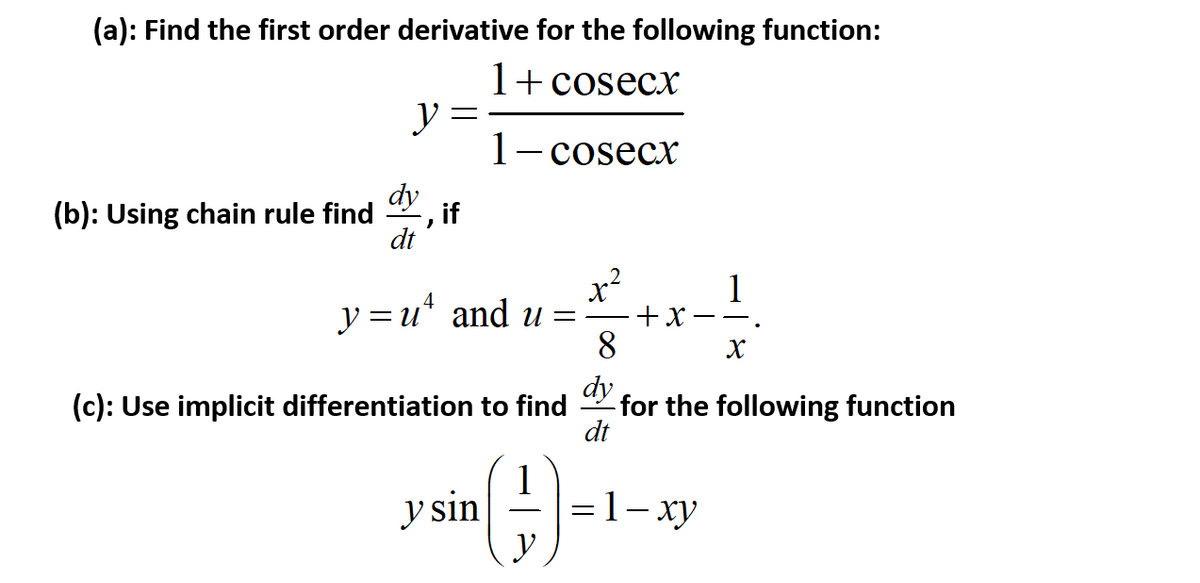 (a): Find the first order derivative for the following function:
- cosecх
y :
1- cosecx
dy
(b): Using chain rule find
-, if
dt
x²
y =u* and u =
+x
8
dy
(c): Use implicit differentiation to find
-for the following function
dt
1
y sin
-=1- xy
y
