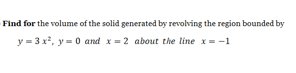 Find for the volume of the solid generated by revolving the region bounded by
y = 3 x², y = 0 and x = 2 about the line x= -1
