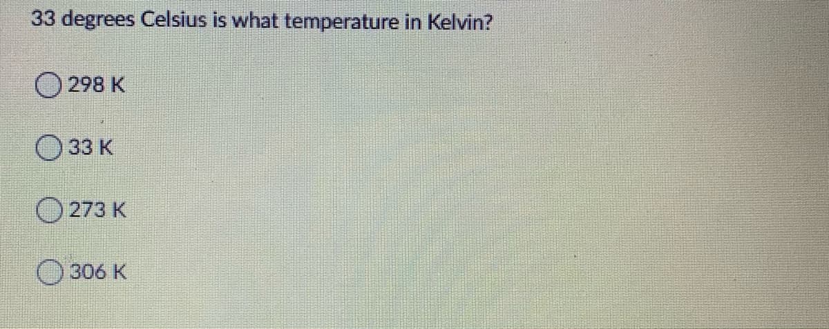 33 degrees Celsius is what temperature in Kelvin?
0 298 К
33 K
273 K
O306 K
