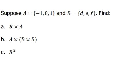 Suppose A = {-1,0, 1} and B
= {d, e, f}. Find:
а. ВХА
b. Аx (Вx В)
с. ВЗ
