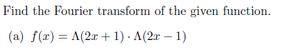Find the Fourier transform of the given function.
(a) f(x) = A(2x + 1). A(2x − 1)