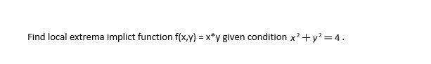 Find local extrema implict function f(x,y) = x*y given condition x? +y? = 4.
