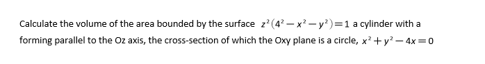 Calculate the volume of the area bounded by the surface z²(4? – x² – y?)=1 a cylinder with a
forming parallel to the Oz axis, the cross-section of which the Oxy plane is a circle, x? +y? – 4x =0
