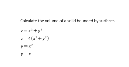Calculate the volume of a solid bounded by surfaces:
z= x? + y?
z= 4(x' +y?)
y = x?
y=x
