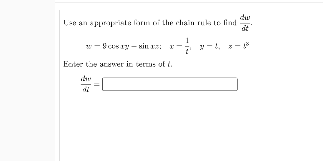 dw
Use an appropriate form of the chain rule to find
dt
9 cos xy – sin xz; x =
y = t,
t'
= t3
W =
Enter the answer in terms of t.
dw
dt
