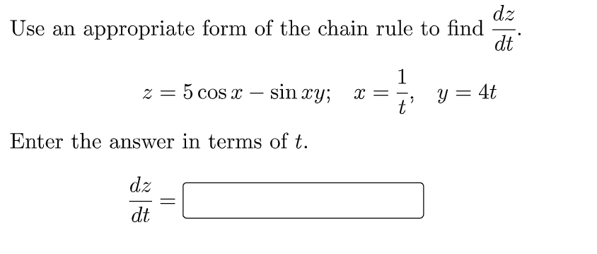 dz
Use an appropriate form of the chain rule to find
dt
1
z = 5 cos x – sin xy;
y = 4t
t'
X =
Enter the answer in terms of t.
dz
dt
