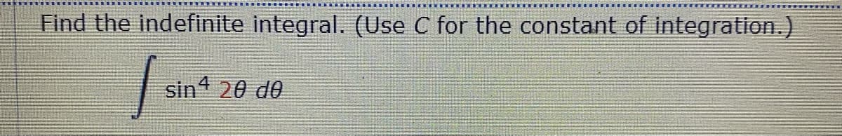 Find the indefinite integral. (Use C for the constant of integration.)
fsi
sin4 20 de