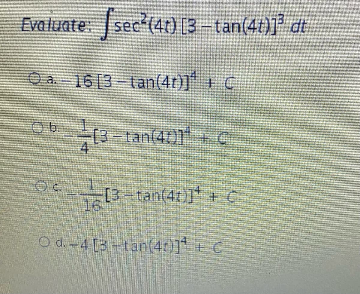 Evaluate: sec²(4t) [3-tan(4t)]³ dt
O a.-16 [3-tan(4t)]* + C
Ob.
[3=tan(41)]¹ + €
O c.
(3-
[3-tan(4t)] + C
O d.-4 [3-tan(4t)]* + C