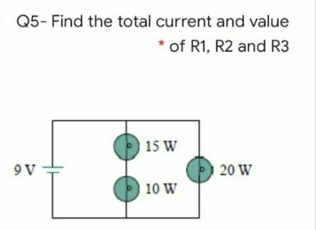 Q5- Find the total current and value
of R1, R2 and R3
15 W
9 V
20 W
10 W
