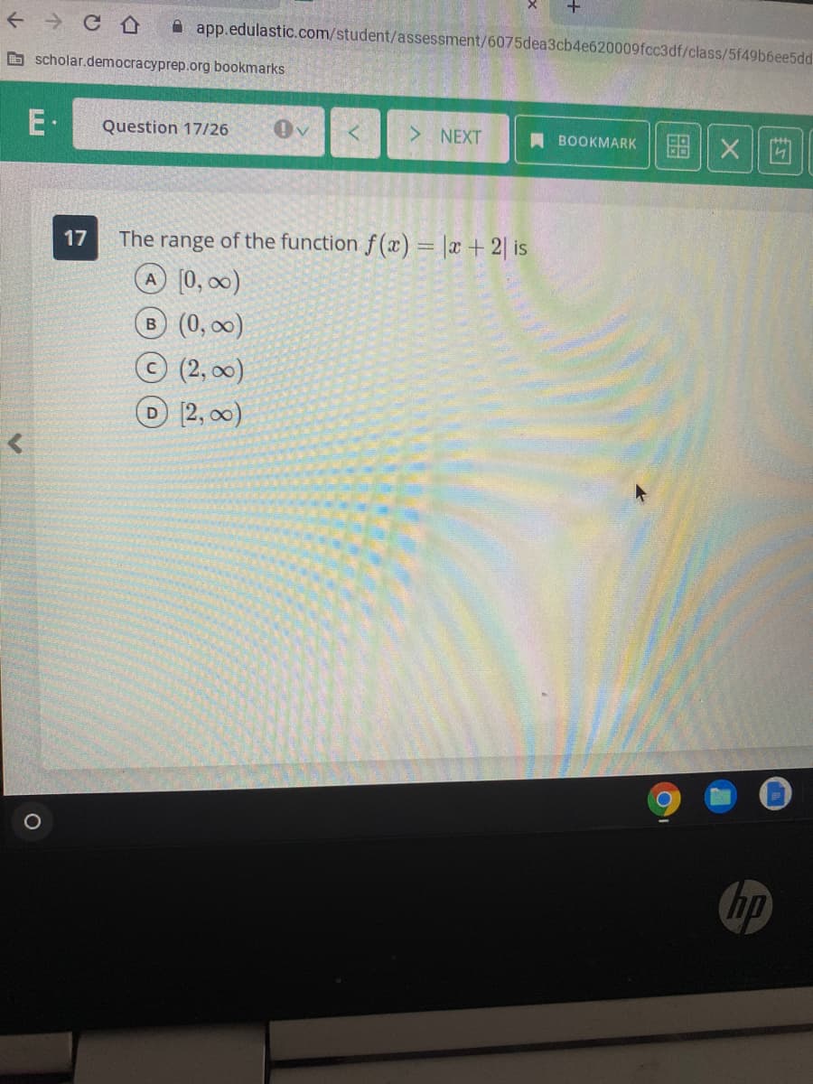 A app.edulastic.com/student/assessment/6075dea3cb4e620009fcc3df/class/5f49b6ee5dd
O scholar.democracyprep.org bookmarks
E-
> NEXT
图|X
Question 17/26
A BOOKMARK
The range of the function f (x) = |æ+2| is
A [0, 00)
17
B (0, 00)
(2, 00)
D 12, 00)
hp
