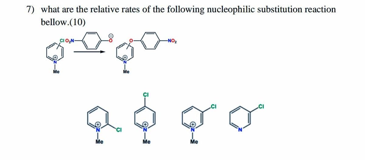 7) what are the relative rates of the following nucleophilic substitution reaction
bellow.(10)
CI O,N-
-NO2
Me
Me
CI
.CI
Me
Me
Me
