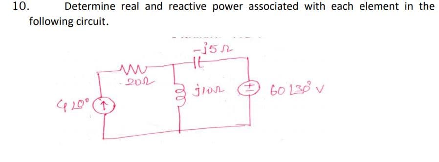 10.
Determine real and reactive power associated with each element in the
following circuit.
-352
Ht
202
jron
60 130 v

