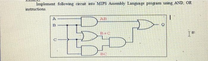 Implement following circuit into MIPS Assembly Language program using AND, OR
instructions.
A
AB
B+C
BC
Me
