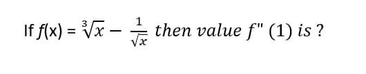 If f(x) = Vx - then value f" (1) is ?
