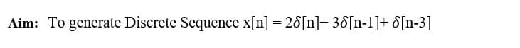 Aim: To generate Discrete Sequence x[n] = 28[n]+ 38[n-1]+ &[n-3]
