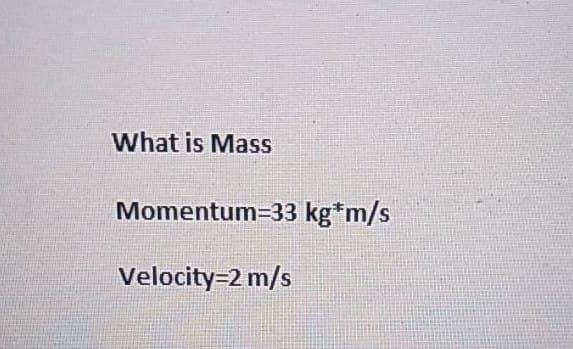 What is Mass
Momentum=33 kg*m/s
Velocity=2 m/s