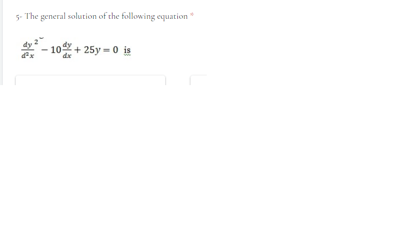 5- The general solution of the following equation
dy
10 + 25y = 0 is
dx
d? x

