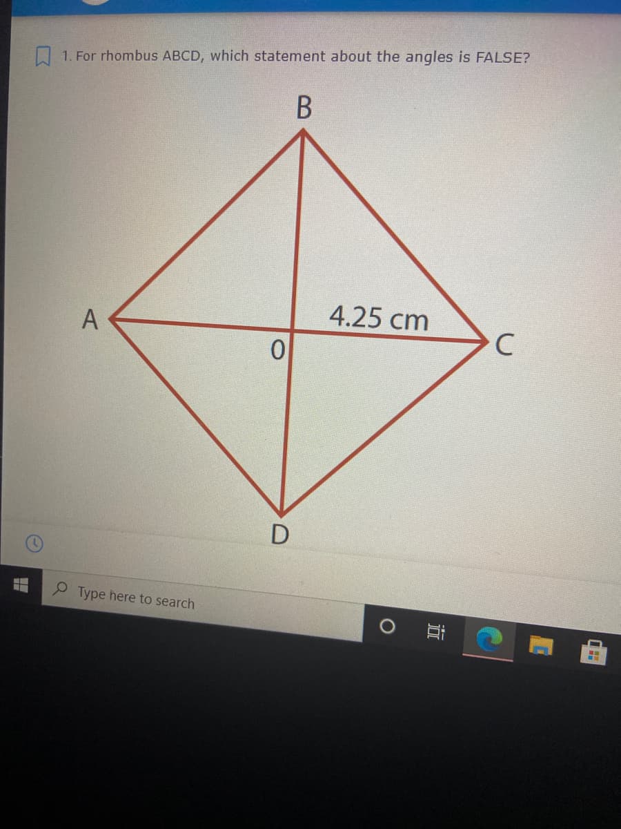 1. For rhombus ABCD, which statement about the angles is FALSE?
4.25 cm
C
Type here to search
近
