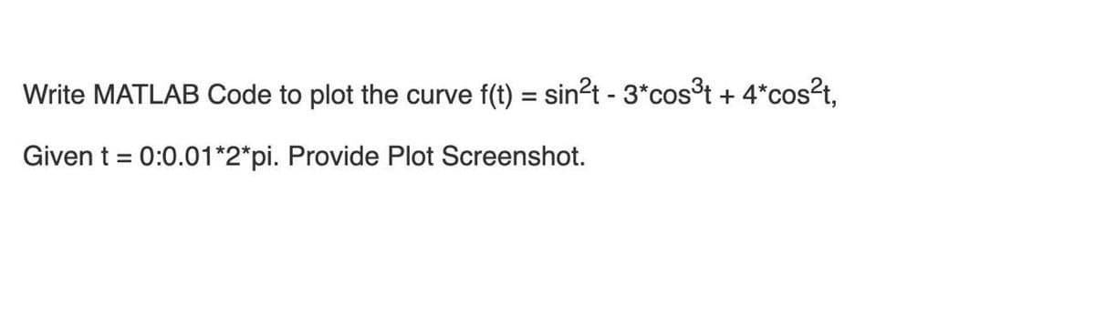 Write MATLAB Code to plot the curve f(t) = sin²t - 3*cost + 4*cos?t,
Given t = 0:0.01*2*pi. Provide Plot Screenshot.
%3D
