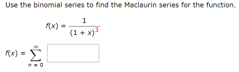 Use the binomial series to find the Maclaurin series for the function.
1
f(x)
(1 + x)3
f(x) =
Σ
n = 0
