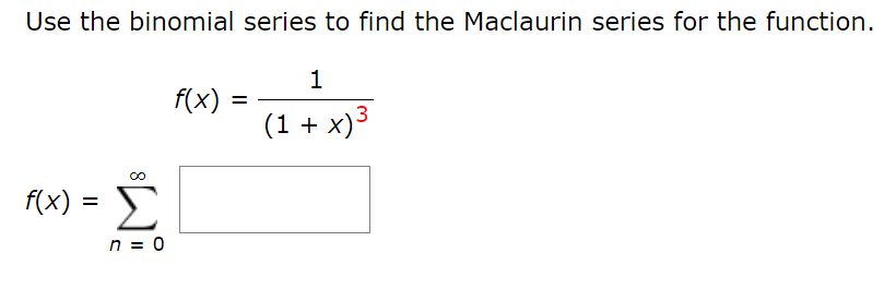 Use the binomial series to find the Maclaurin series for the function.
1
f(x)
=
(1 + x)³
f(x) =
Σ
n = 0

