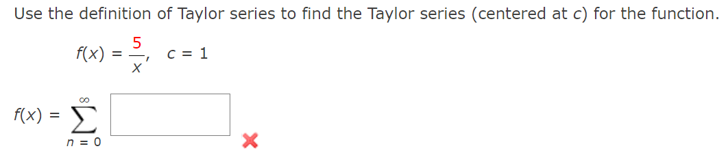 Use the definition of Taylor series to find the Taylor series (centered at c) for the function.
f(x) = 2,
5
C = 1
f(x)
n = 0
