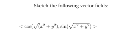 Sketch the following vector fields:
< Cos( (r? + y?), sin(/r? + y?) >
