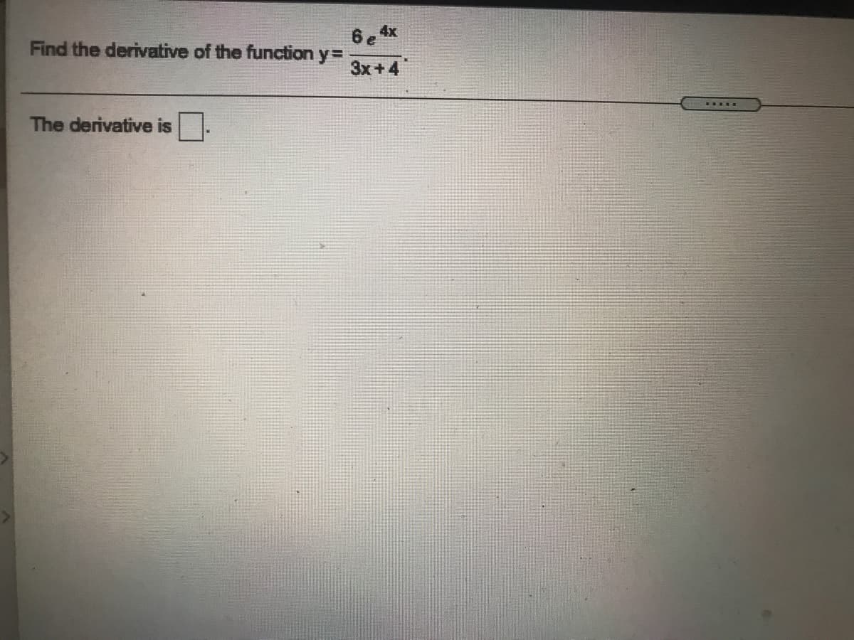 Find the derivative of the function y=
6 e 4x
3x+4
The derivative is
