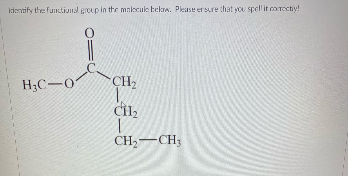 Identify the functional group in the molecule below. Please ensure that you spell it correctly!
H;C-0
CH2
CH2
CH2 CH3
