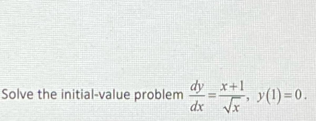 dy x+1
dx Vx
Solve the initial-value problem
y(1)=0.
