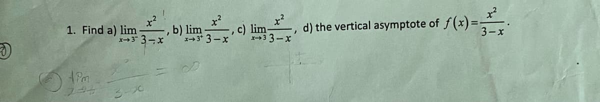 1. Find a) lim
x3 3-X
,b) lim
x3* 3-x
,c) lim
the vertical asymptote of f(x)=
d)
x→3 3-x

