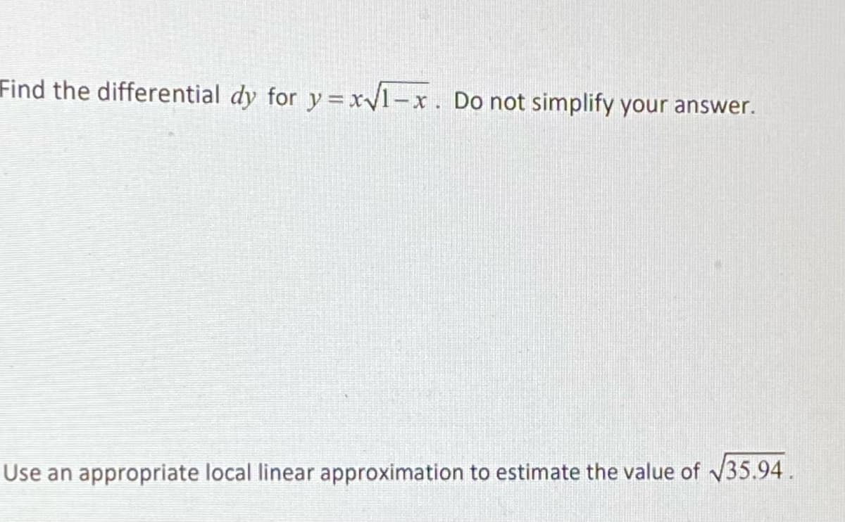 Find the differential dy for y=xy1-x. Do not simplify your answer.
Use an appropriate local linear approximation to estimate the value of v35.94.
