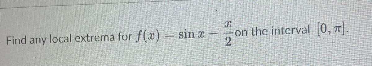 Find any local extrema for f(x) = sin x
I
on
on the interval [0, π].
2