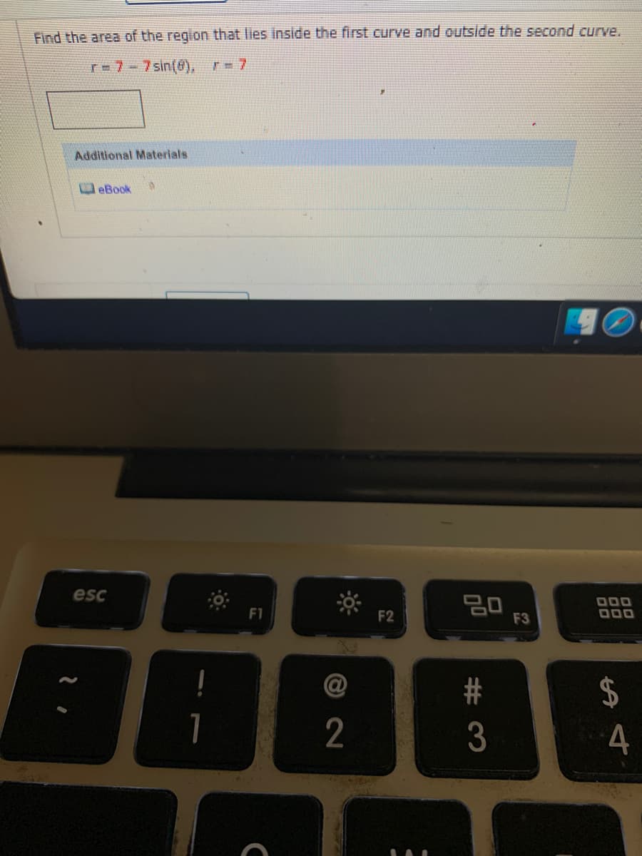 Find the area of the region that lies inside the first curve and outside the second curve.
T-7-7sin(8),
Additional Materials
eBook
esc
000
000
F1
F2
F3
4
# 3
© 2
