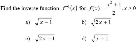 x² +1
Find the inverse function f(x) for f(x) =
2
a) Jx-1
b) 2x +1
c)
2x-1
d) Vx +1
