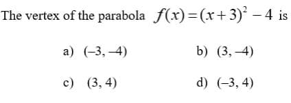 The vertex of the parabola f(x)=(x+3)' – 4 is
а) (-3, 4)
b) (3, -4)
с) (3, 4)
d) (-3, 4)
