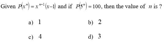 Given Px") = x"(x-1) and if PS") = 100, then the value of n is ?
a) 1
b) 2
c) 4
d) 3
