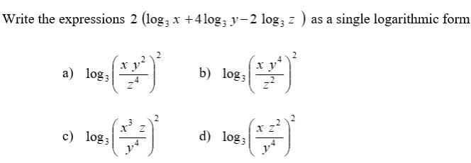 Write the expressions 2 (log, x +4 log; y-2 log; z) as a single logarithmic form
b) log;
a) log;
c) log;
d) log;
