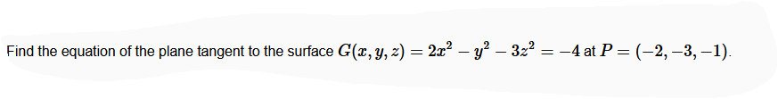 Find the equation of the plane tangent to the surface G(x, y, 2) = 2x² – y² – 3z2 = -4 at P = (-2, –3, –1).
