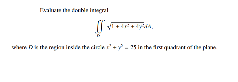 Evaluate the double integral
|| V1 + 4x² + 4y²dA,
where D is the region inside the circle x² + y? = 25 in the first quadrant of the plane.
