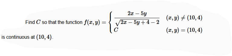 2т — 5у
-
(x, y) # (10, 4)
Find C so that the function f(x, y) =
V2x – 5y+4 – 2
-
C
(x, y) = (10, 4)
is continuous at (10,4).
