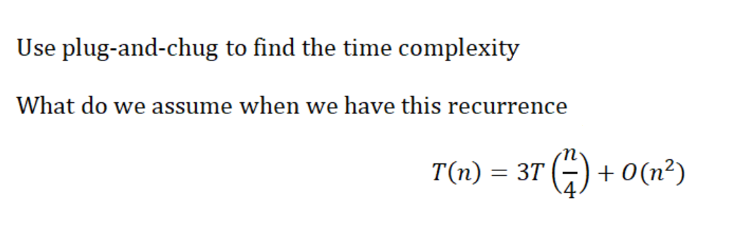 Use plug-and-chug to find the time complexity
What do we assume when we have this recurrence
T(n) = 3T ¹ (²7) +
+0(n²)