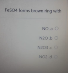FeSO4 forms brown ring with
NO a O
N20.b O
N203.c O
NO2 .dO
