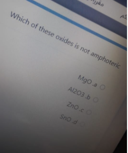 Which of these oxides is not amphoteric
Mgo .a O
A1203 .b O
Zno.cO
Sno.d
